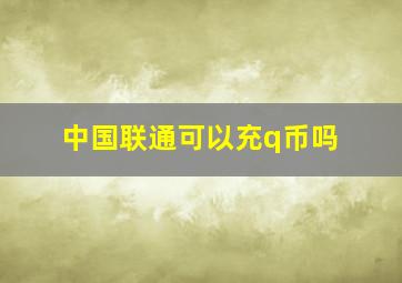 中国联通可以充q币吗