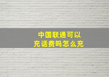 中国联通可以充话费吗怎么充