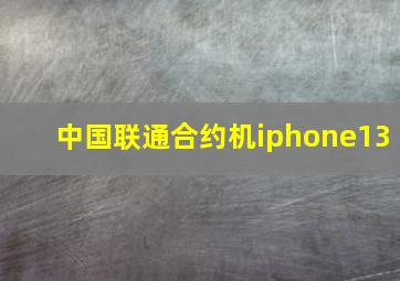 中国联通合约机iphone13