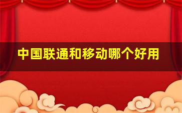 中国联通和移动哪个好用