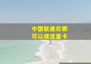 中国联通在哪可以领流量卡