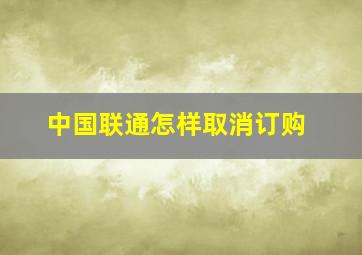 中国联通怎样取消订购