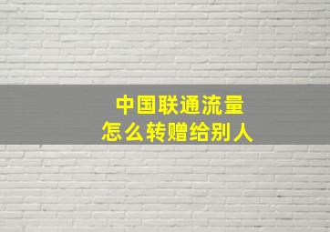 中国联通流量怎么转赠给别人