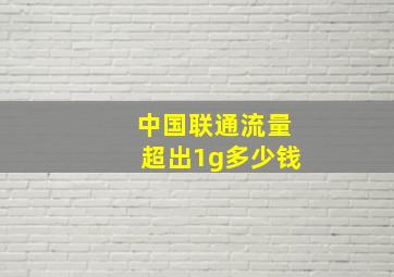 中国联通流量超出1g多少钱