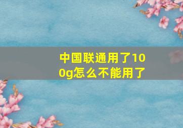 中国联通用了100g怎么不能用了