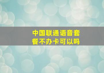 中国联通语音套餐不办卡可以吗