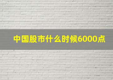 中国股市什么时候6000点