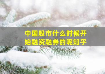 中国股市什么时候开始融资融券的呢知乎