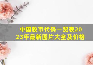 中国股市代码一览表2023年最新图片大全及价格