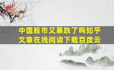 中国股市又暴跌了吗知乎文章在线阅读下载百度云