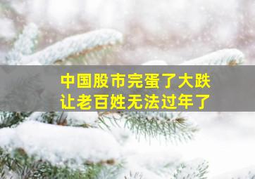 中国股市完蛋了大跌让老百姓无法过年了