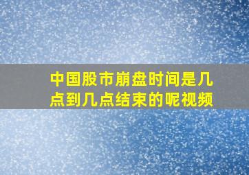 中国股市崩盘时间是几点到几点结束的呢视频