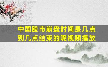 中国股市崩盘时间是几点到几点结束的呢视频播放