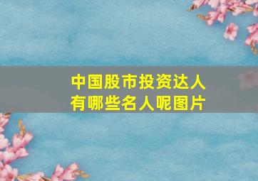 中国股市投资达人有哪些名人呢图片