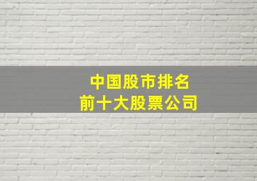 中国股市排名前十大股票公司