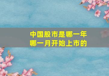 中国股市是哪一年哪一月开始上市的