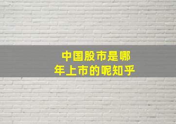 中国股市是哪年上市的呢知乎