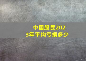 中国股民2023年平均亏损多少