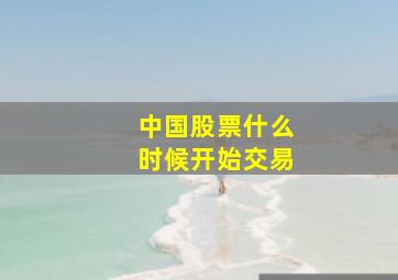 中国股票什么时候开始交易