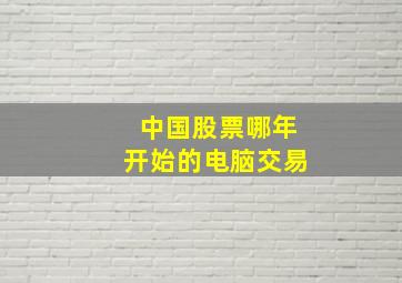 中国股票哪年开始的电脑交易