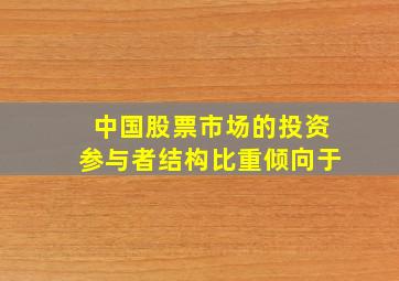 中国股票市场的投资参与者结构比重倾向于