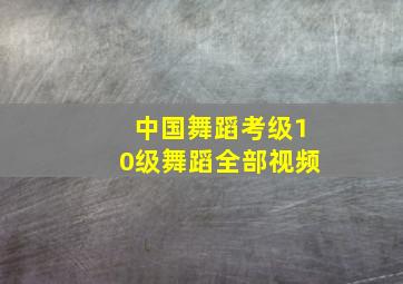 中国舞蹈考级10级舞蹈全部视频