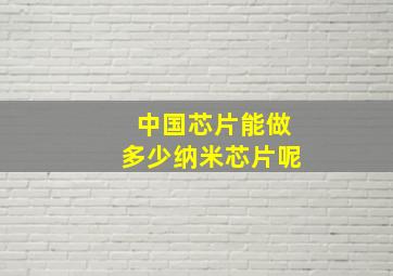 中国芯片能做多少纳米芯片呢