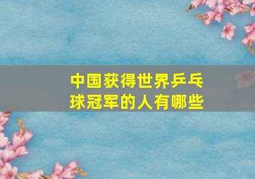 中国获得世界乒乓球冠军的人有哪些