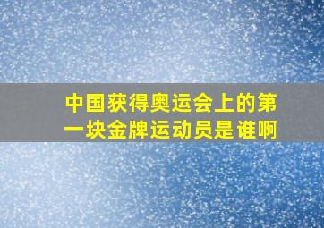 中国获得奥运会上的第一块金牌运动员是谁啊