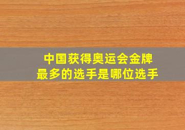 中国获得奥运会金牌最多的选手是哪位选手