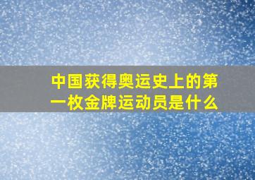 中国获得奥运史上的第一枚金牌运动员是什么