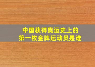 中国获得奥运史上的第一枚金牌运动员是谁