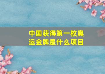 中国获得第一枚奥运金牌是什么项目