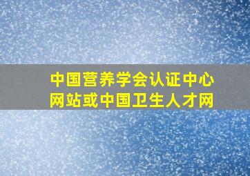 中国营养学会认证中心网站或中国卫生人才网