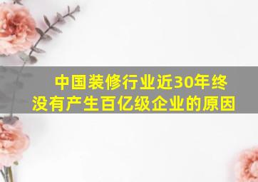 中国装修行业近30年终没有产生百亿级企业的原因