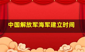 中国解放军海军建立时间