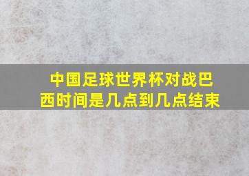 中国足球世界杯对战巴西时间是几点到几点结束