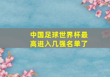 中国足球世界杯最高进入几强名单了