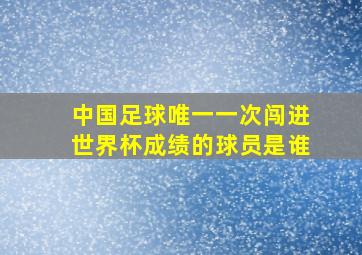 中国足球唯一一次闯进世界杯成绩的球员是谁