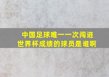 中国足球唯一一次闯进世界杯成绩的球员是谁啊