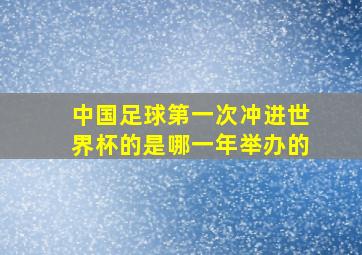 中国足球第一次冲进世界杯的是哪一年举办的