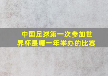 中国足球第一次参加世界杯是哪一年举办的比赛