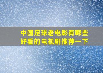 中国足球老电影有哪些好看的电视剧推荐一下