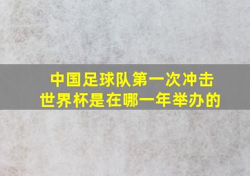 中国足球队第一次冲击世界杯是在哪一年举办的