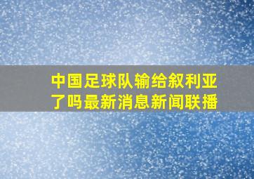 中国足球队输给叙利亚了吗最新消息新闻联播