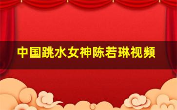 中国跳水女神陈若琳视频