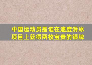 中国运动员是谁在速度滑冰项目上获得两枚宝贵的银牌