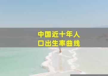 中国近十年人口出生率曲线