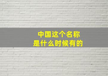 中国这个名称是什么时候有的