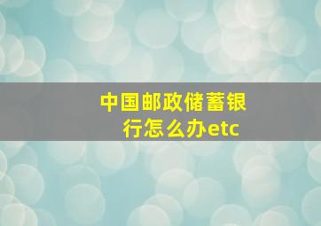 中国邮政储蓄银行怎么办etc